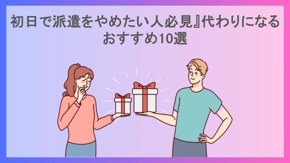 初日で派遣をやめたい人必見』代わりになるおすすめ10選